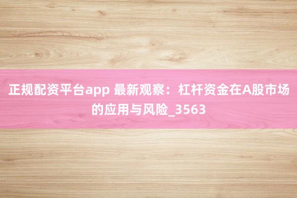 正规配资平台app 最新观察：杠杆资金在A股市场的应用与风险_3563