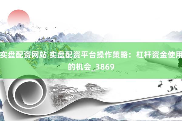 实盘配资网站 实盘配资平台操作策略：杠杆资金使用的机会_3869