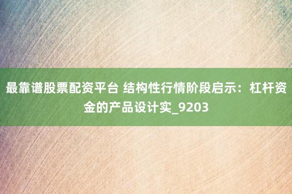 最靠谱股票配资平台 结构性行情阶段启示：杠杆资金的产品设计实_9203