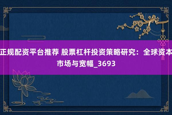 正规配资平台推荐 股票杠杆投资策略研究：全球资本市场与宽幅_3693