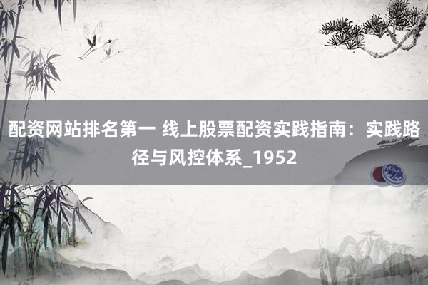 配资网站排名第一 线上股票配资实践指南：实践路径与风控体系_1952