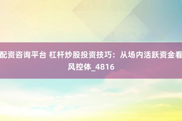 配资咨询平台 杠杆炒股投资技巧：从场内活跃资金看风控体_4816