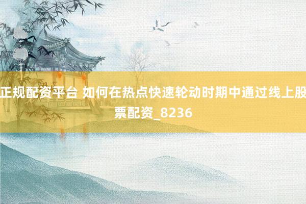 正规配资平台 如何在热点快速轮动时期中通过线上股票配资_8236