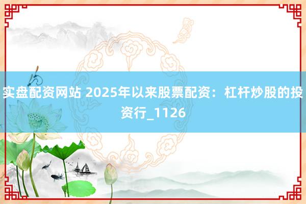 实盘配资网站 2025年以来股票配资：杠杆炒股的投资行_1126