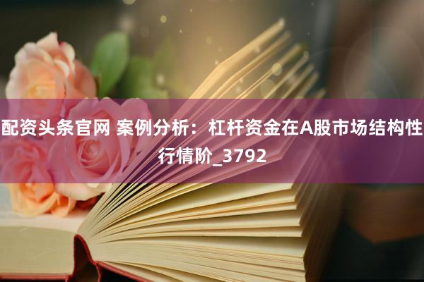 配资头条官网 案例分析：杠杆资金在A股市场结构性行情阶_3792
