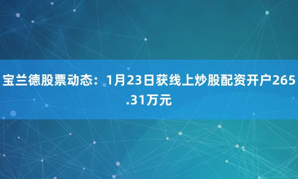 宝兰德股票动态：1月23日获线上炒股配资开户265.31万元