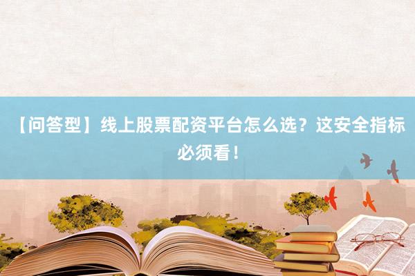 【问答型】线上股票配资平台怎么选？这安全指标必须看！