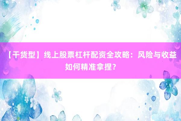 【干货型】线上股票杠杆配资全攻略：风险与收益如何精准拿捏？