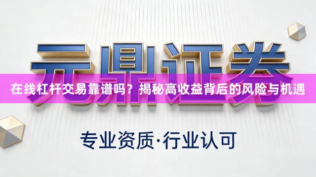 在线杠杆交易靠谱吗？揭秘高收益背后的风险与机遇