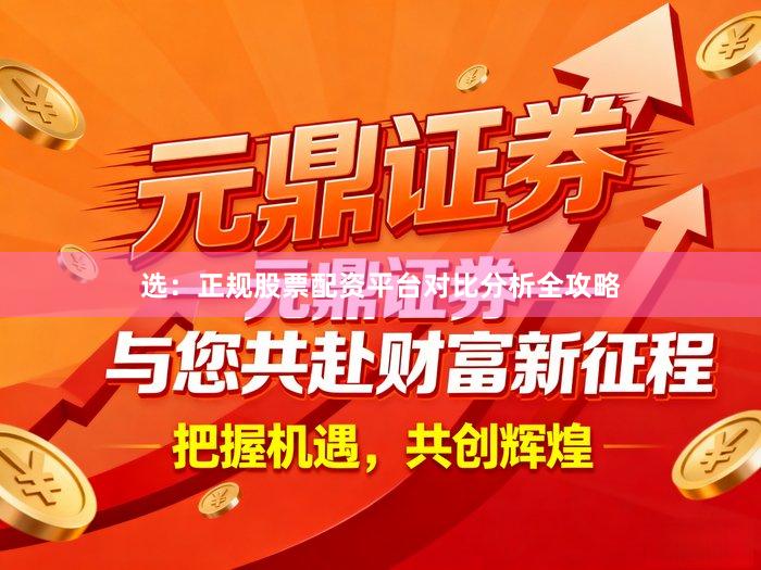 选：正规股票配资平台对比分析全攻略