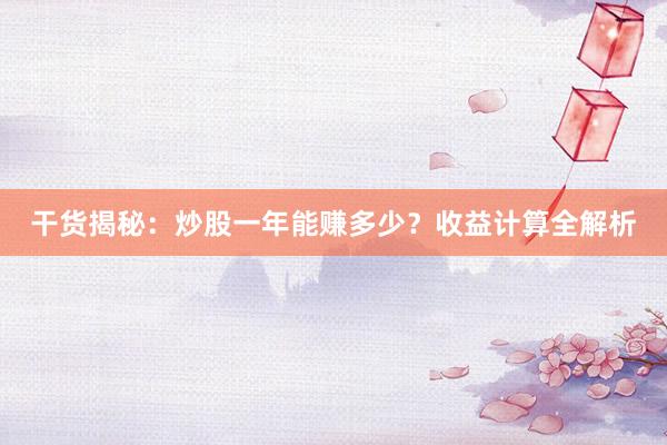 干货揭秘：炒股一年能赚多少？收益计算全解析