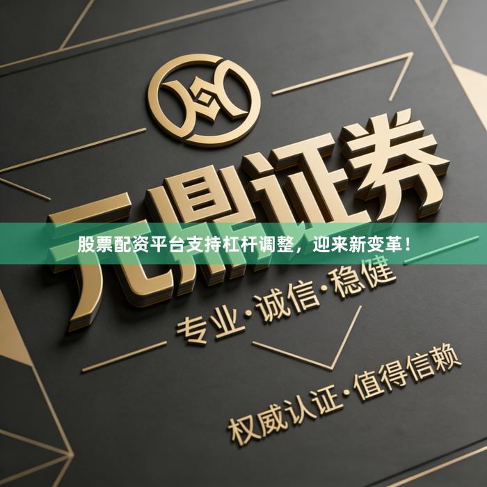 股票配资平台支持杠杆调整，迎来新变革！