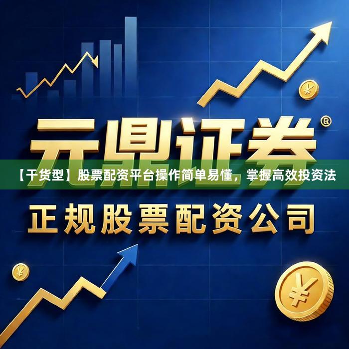 【干货型】股票配资平台操作简单易懂，掌握高效投资法