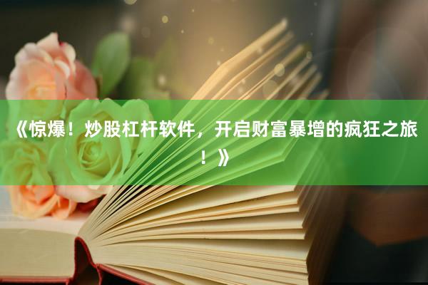 《惊爆！炒股杠杆软件，开启财富暴增的疯狂之旅！》