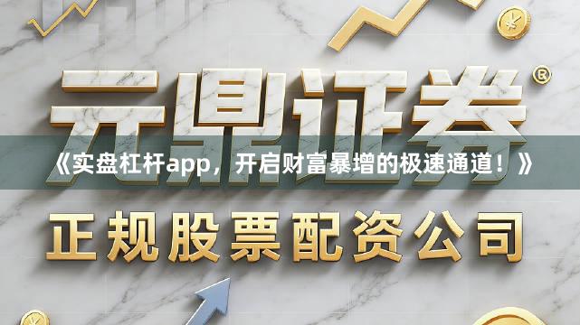 《实盘杠杆app，开启财富暴增的极速通道！》