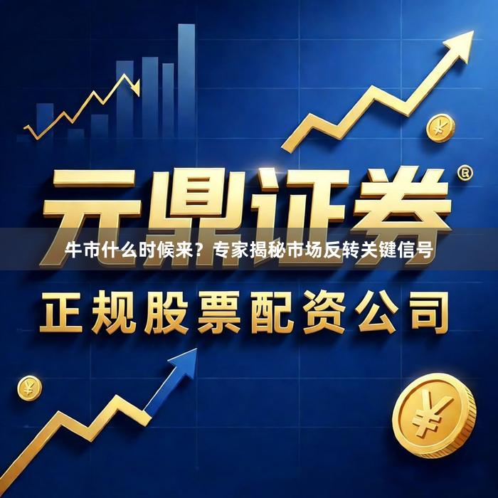 牛市什么时候来？专家揭秘市场反转关键信号