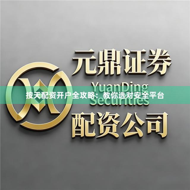 按天配资开户全攻略：教你选对安全平台
