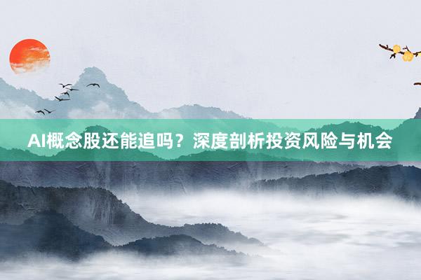 AI概念股还能追吗？深度剖析投资风险与机会
