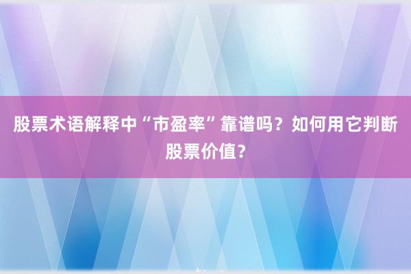 股票术语解释中“市盈率”靠谱吗？如何用它判断股票价值？