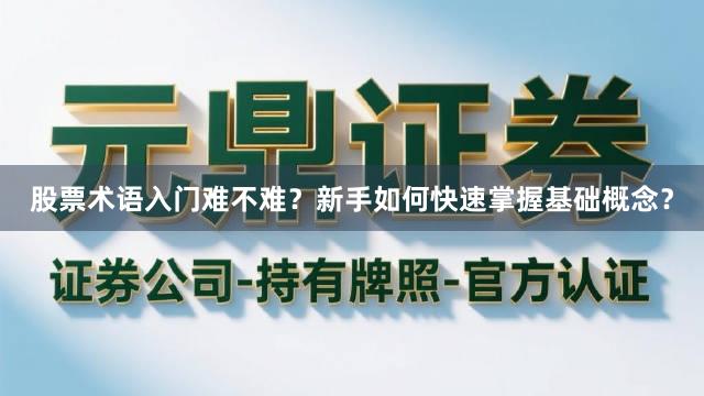 股票术语入门难不难？新手如何快速掌握基础概念？