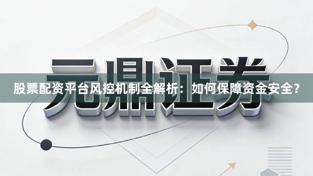 股票配资平台风控机制全解析：如何保障资金安全？