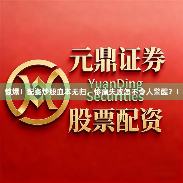 惊爆！配资炒股血本无归，惨痛失败怎不令人警醒？！