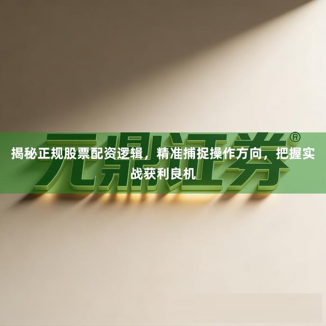 揭秘正规股票配资逻辑，精准捕捉操作方向，把握实战获利良机