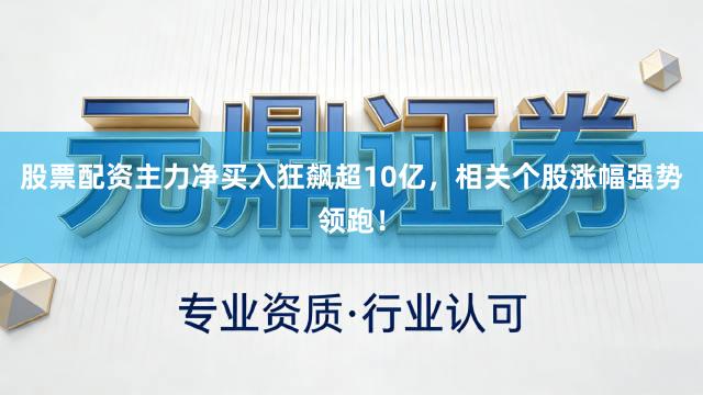 股票配资主力净买入狂飙超10亿，相关个股涨幅强势领跑！