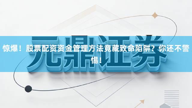 惊爆！股票配资资金管理方法竟藏致命陷阱？你还不警惕！