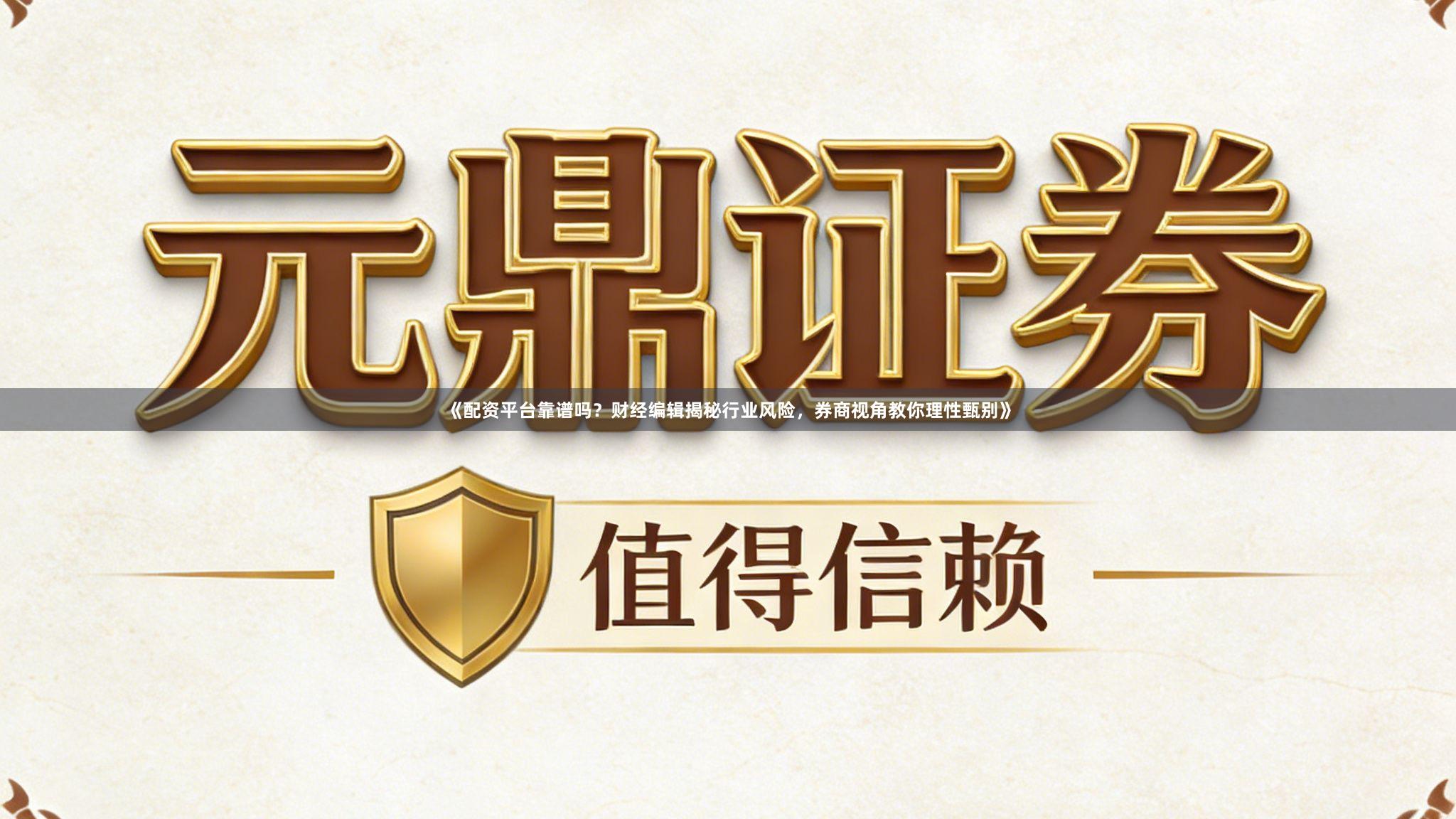 《配资平台靠谱吗？财经编辑揭秘行业风险，券商视角教你理性甄别》