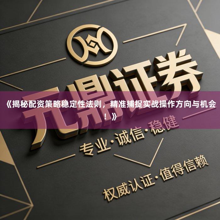 《揭秘配资策略稳定性法则，精准捕捉实战操作方向与机会！》