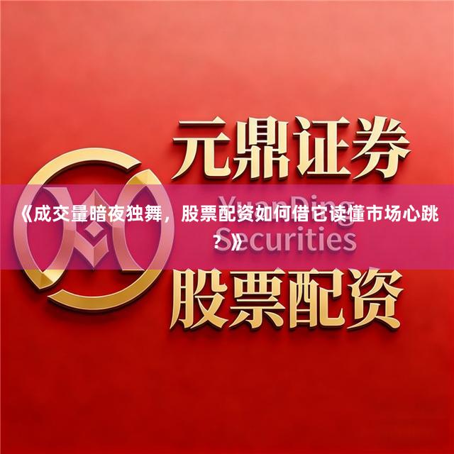 《成交量暗夜独舞，股票配资如何借它读懂市场心跳？》