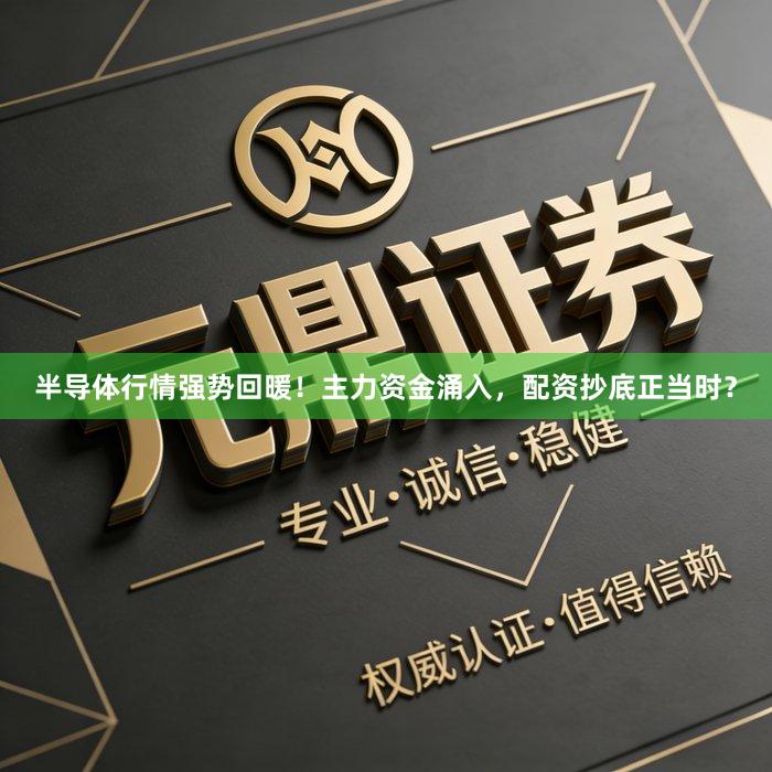 半导体行情强势回暖！主力资金涌入，配资抄底正当时？