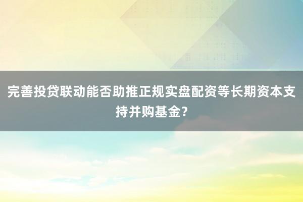 完善投贷联动能否助推正规实盘配资等长期资本支持并购基金？