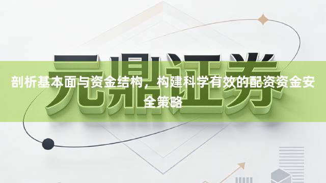 剖析基本面与资金结构，构建科学有效的配资资金安全策略