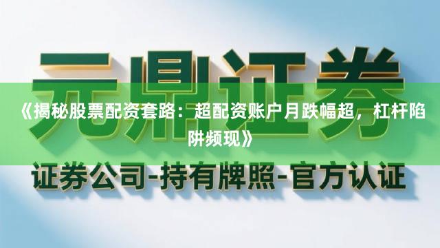 《揭秘股票配资套路：超配资账户月跌幅超，杠杆陷阱频现》