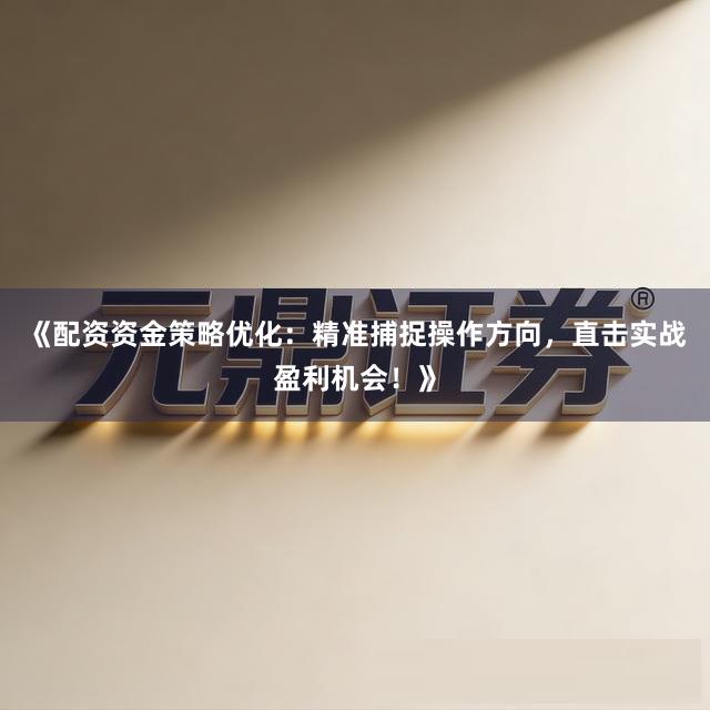 《配资资金策略优化：精准捕捉操作方向，直击实战盈利机会！》