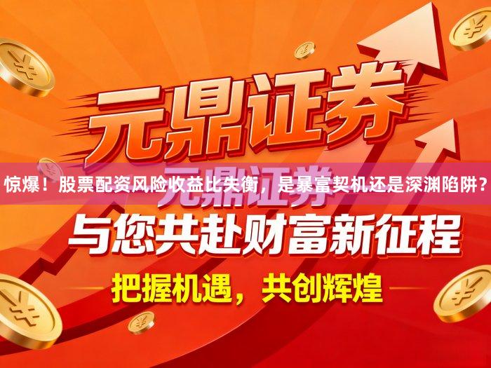 惊爆！股票配资风险收益比失衡，是暴富契机还是深渊陷阱？