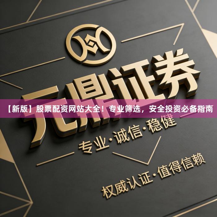 【新版】股票配资网站大全！专业筛选，安全投资必备指南