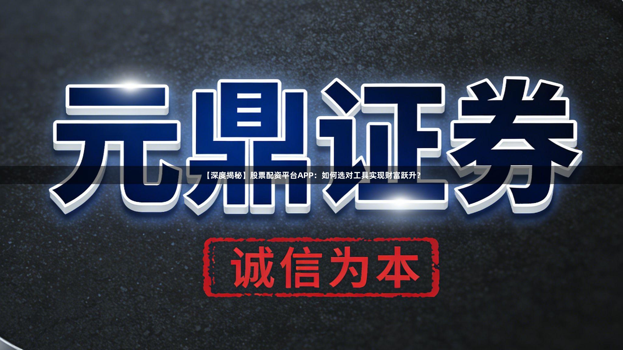 【深度揭秘】股票配资平台APP：如何选对工具实现财富跃升？