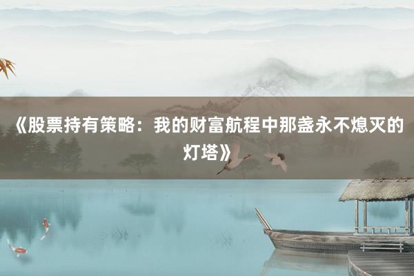 《股票持有策略：我的财富航程中那盏永不熄灭的灯塔》
