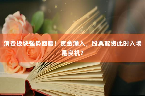 消费板块强势回暖！资金涌入，股票配资此时入场是良机？
