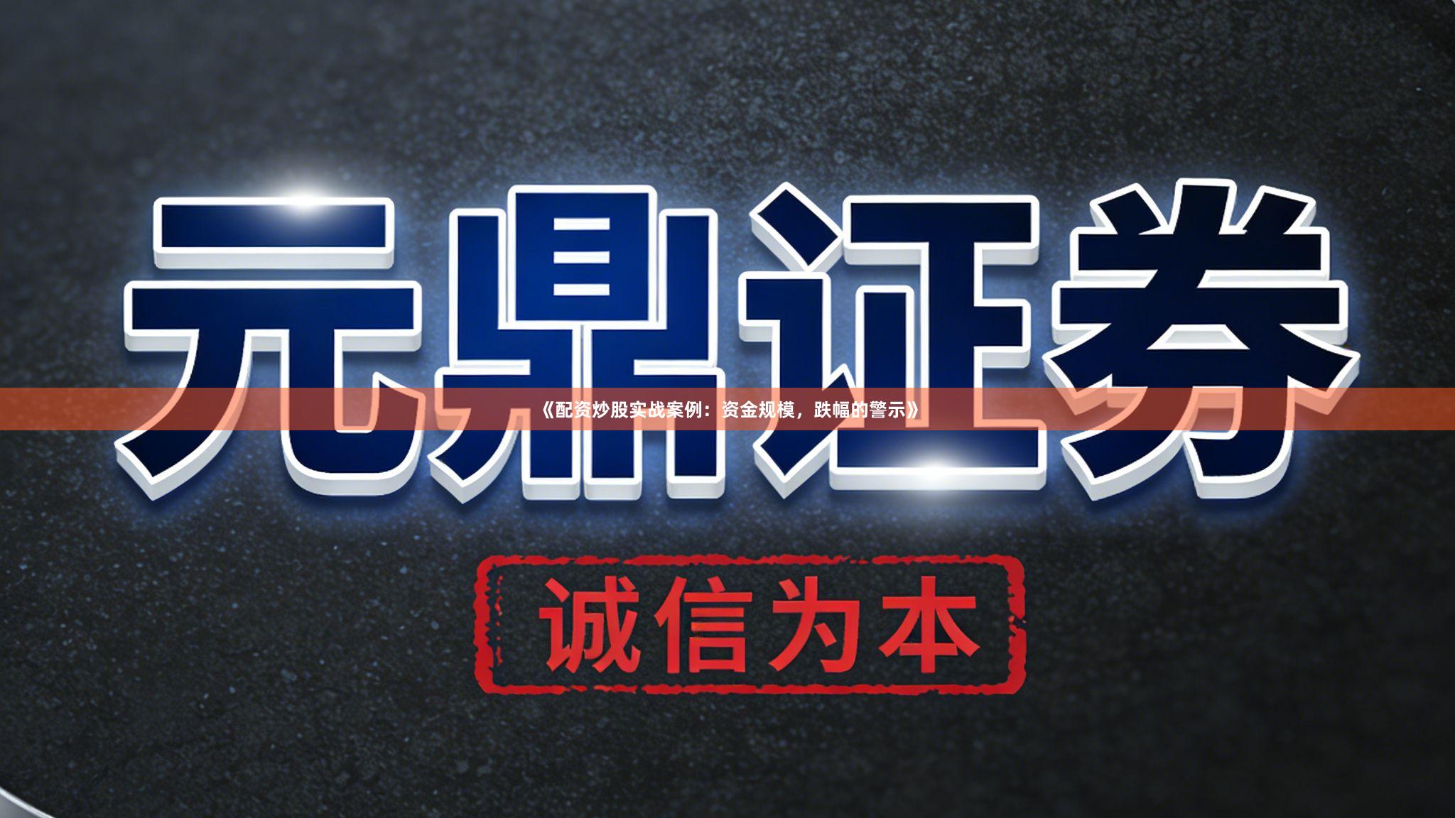 《配资炒股实战案例：资金规模，跌幅的警示》