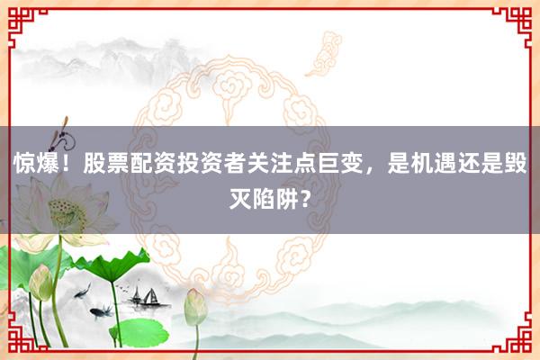惊爆！股票配资投资者关注点巨变，是机遇还是毁灭陷阱？