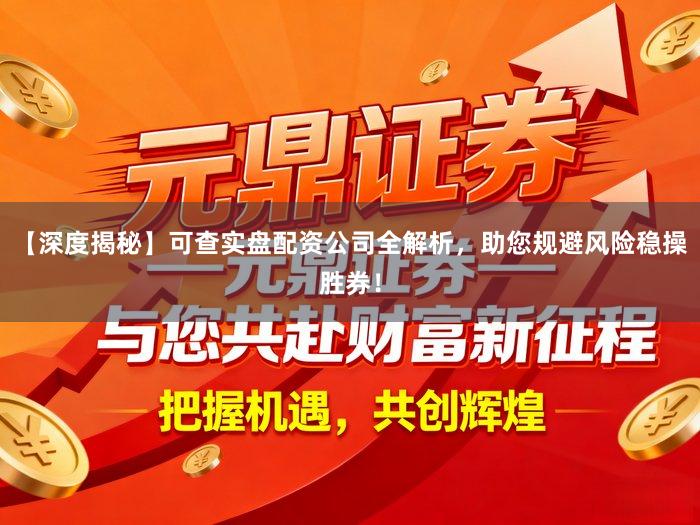 【深度揭秘】可查实盘配资公司全解析，助您规避风险稳操胜券！