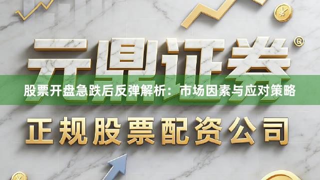 股票开盘急跌后反弹解析：市场因素与应对策略