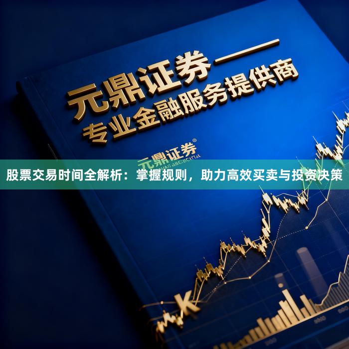 股票交易时间全解析：掌握规则，助力高效买卖与投资决策