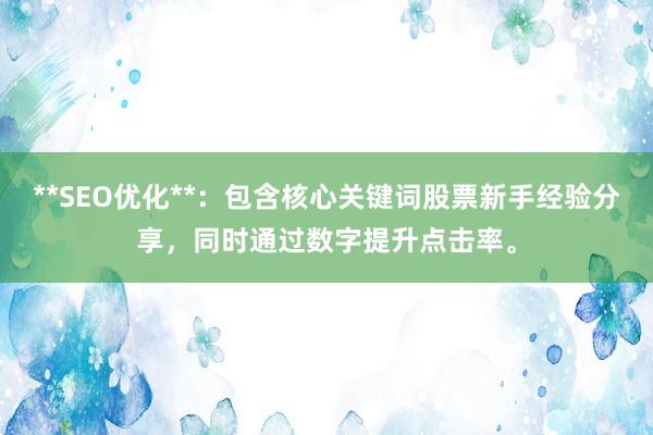 **SEO优化**：包含核心关键词股票新手经验分享，同时通过数字提升点击率。