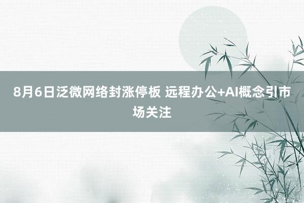 8月6日泛微网络封涨停板 远程办公+AI概念引市场关注