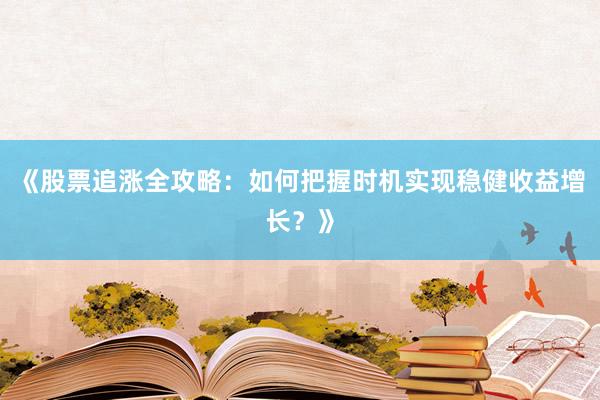 《股票追涨全攻略：如何把握时机实现稳健收益增长？》